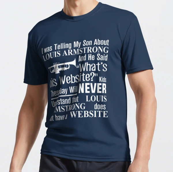 I was telling my son about louis armstrong and he said what's his website  shirt - Dalatshirt