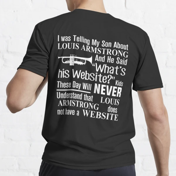 I Was Telling My Son About Louis Armstrong And He Said His Website T-Shirt  T-Shirt heavyweight t shirts Men's t-shirt - AliExpress