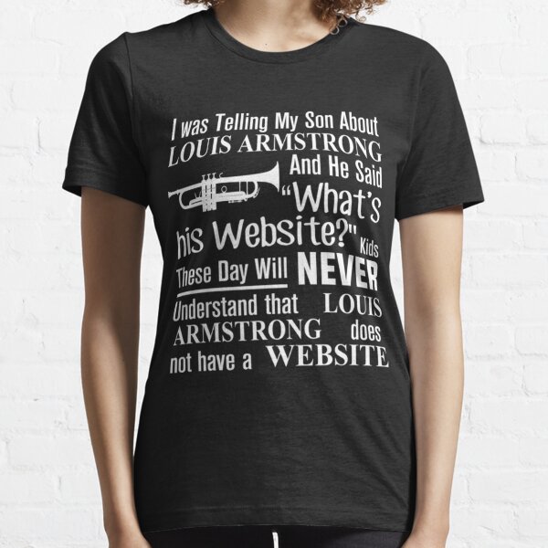 I Was Telling My Son About Louis Armstrong And He Said His Website T-Shirt  Active T-Shirt for Sale by beerleo