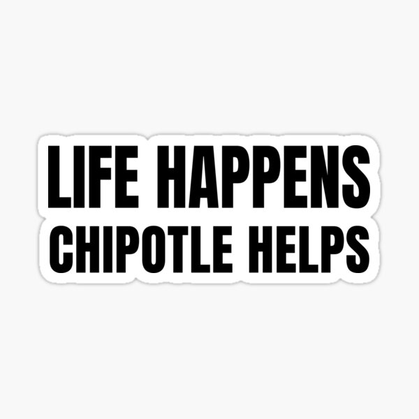 "Life happens chipotle helps" Sticker for Sale by gbbryn Redbubble