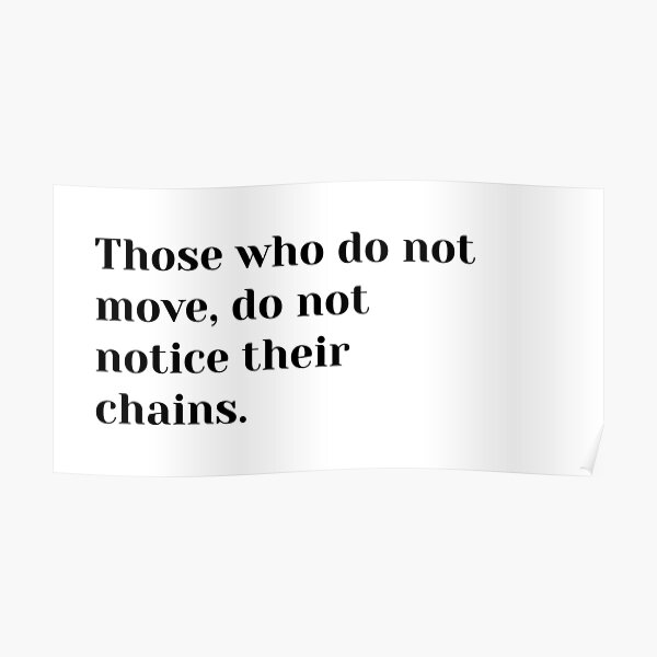 those-who-do-not-move-do-not-notice-their-chains-poster-for-sale-by