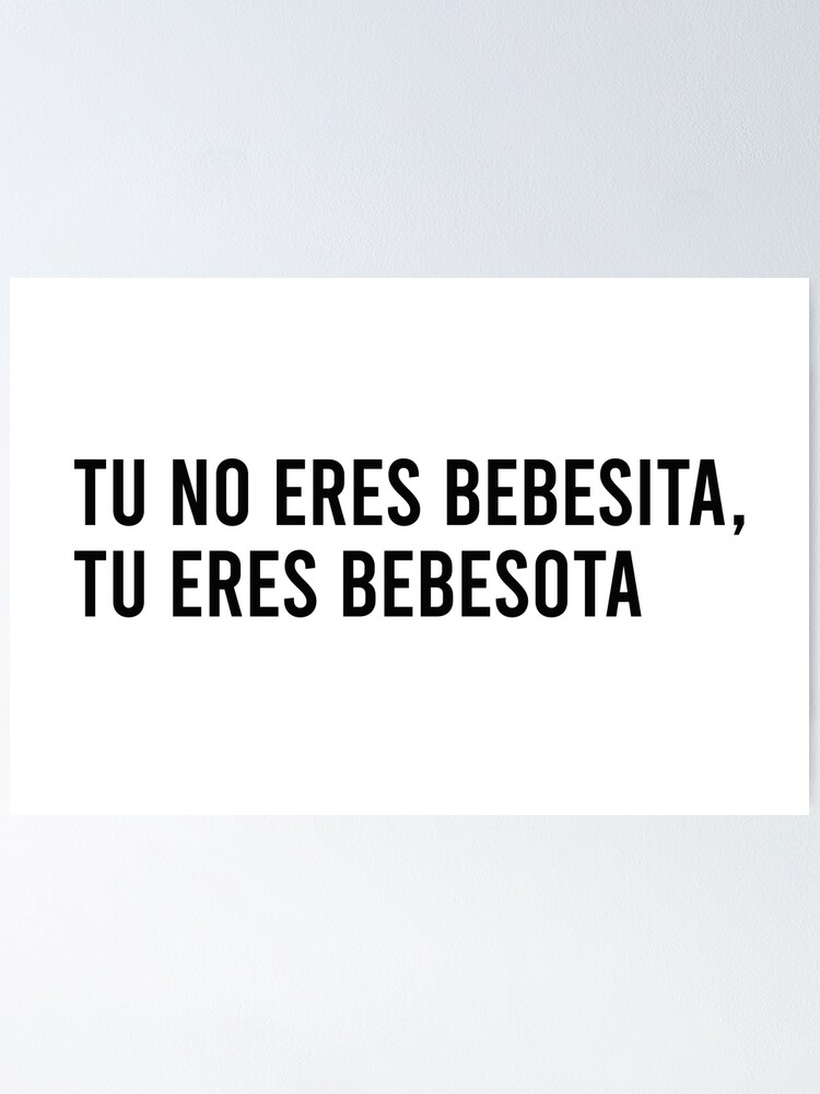 "Tu no eres bebesita tu eres bebesota" Poster for Sale by Pictandra