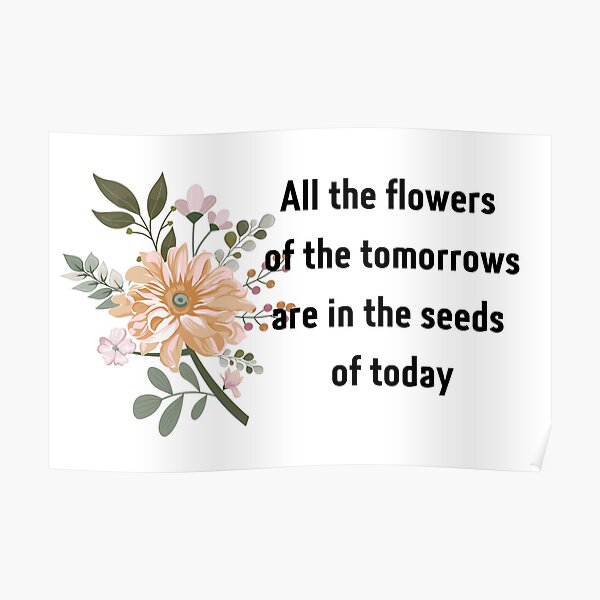 "All the flowers of the tomorrows are in the seeds of today" Poster for