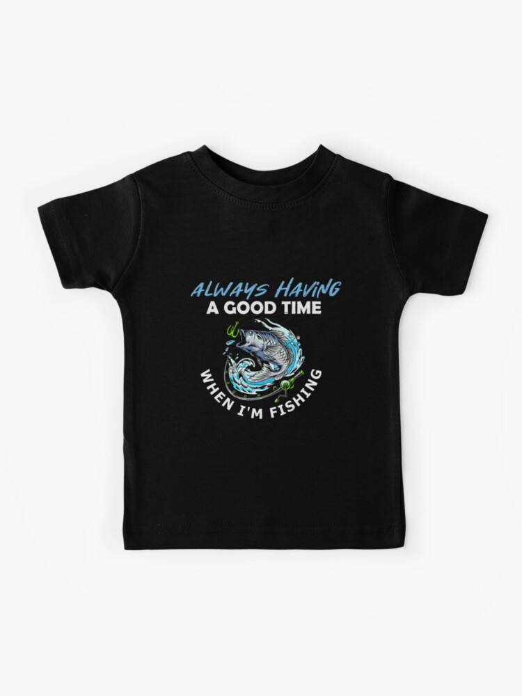 Always Having a Good Time When I'm Fishing | Kids T-Shirt