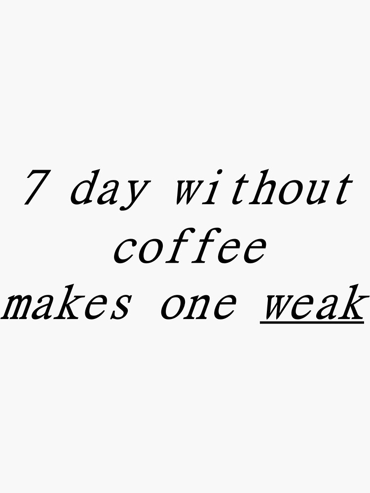 "7 day without coffee makes one weak " Sticker for Sale by sulmandesign
