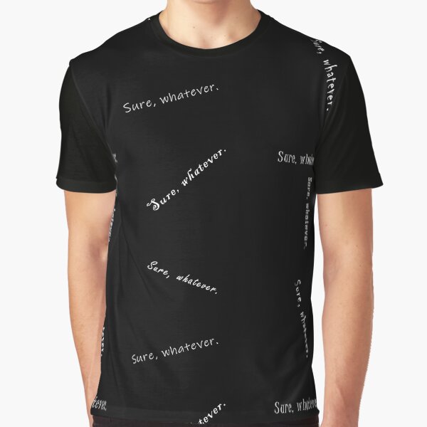 Sure, whatever. Graphic T-Shirt