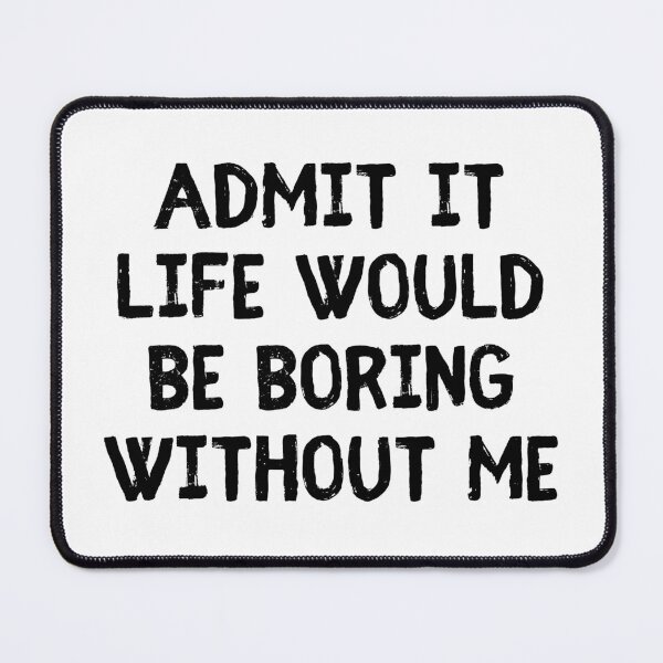 Item preview, Admit It Life Would Be Boring Without Me Funny Saying designed and sold by Eriksonshop.