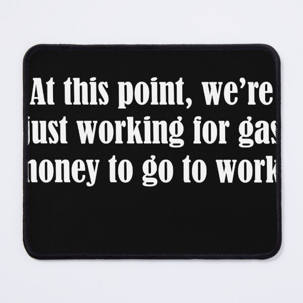 Item preview, At this point we're just working for gas money to go to work. designed and sold by PERsonalthreads.