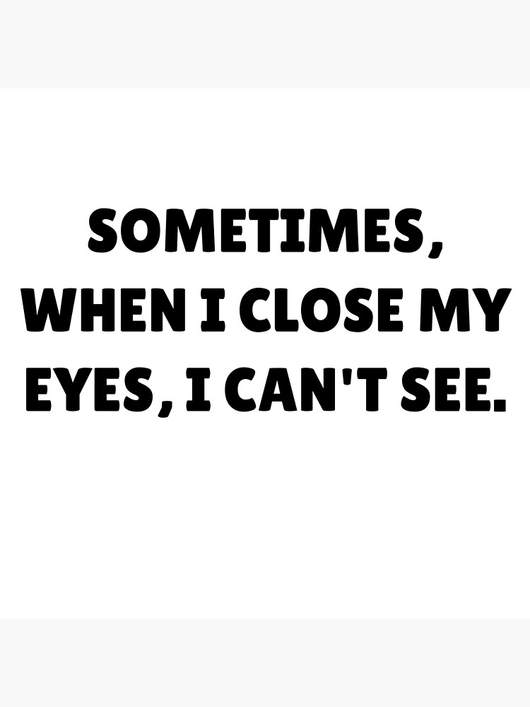 sometimes-when-i-close-my-eyes-i-can-t-see-poster-for-sale-by