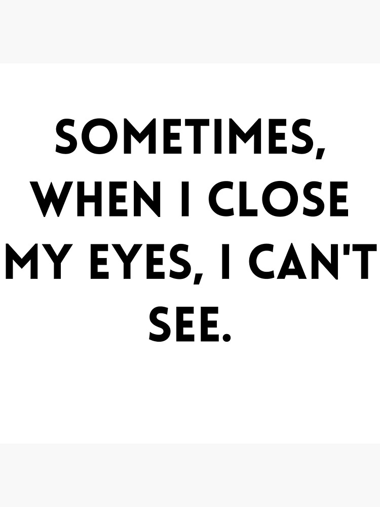 sometimes-when-i-close-my-eyes-i-can-t-see-poster-for-sale-by