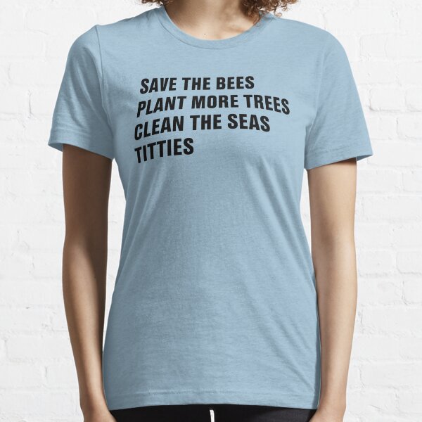 Save The Bees Plant More Trees Clean The Seas Titties Essential T-Shirt