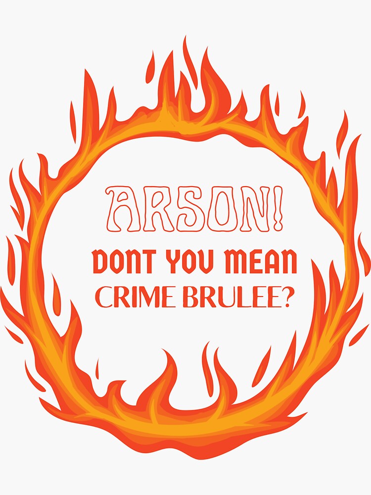 "ARSON DON’T YOU MEAN CRIME BRULEE?" Sticker for Sale by WALDOPRINTSCO