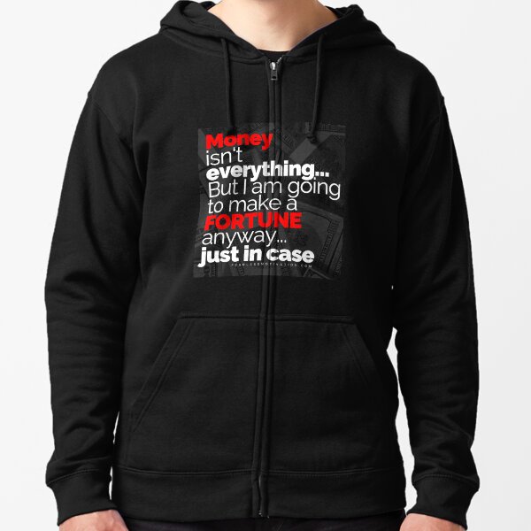 Money Isn't Everything... But I AM going to make a FORTUNE anyway... Just In Case Zipped Hoodie