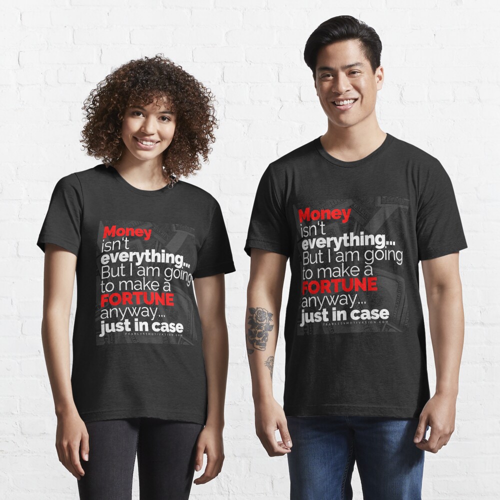Money Isn't Everything... But I AM going to make a FORTUNE anyway... Just In Case Essential T-Shirt