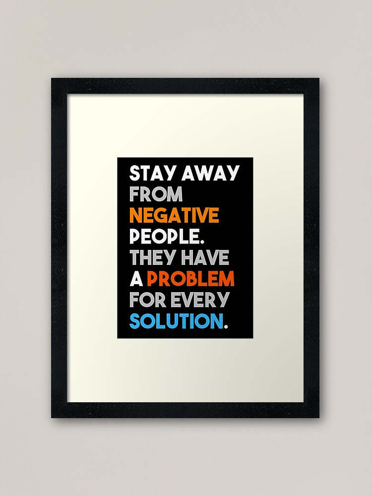 Stay Away From Negative People They Have A Problem For Every Solution Framed Art Print By Titantoplist Redbubble