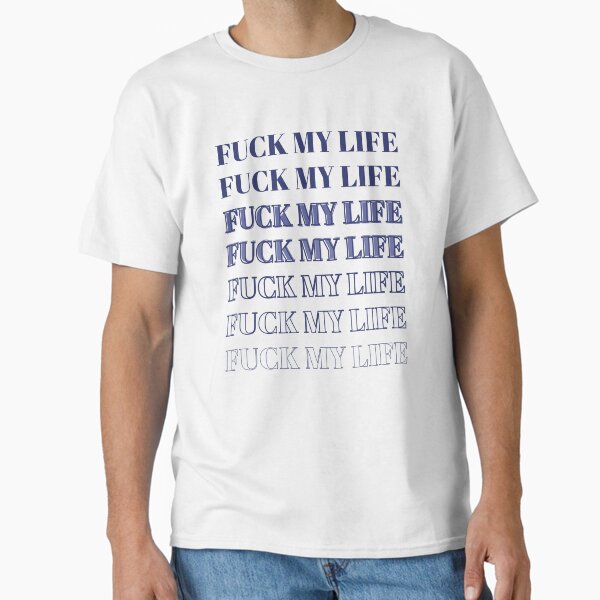 Fuck My Life T-Shirts for Sale | Redbubble