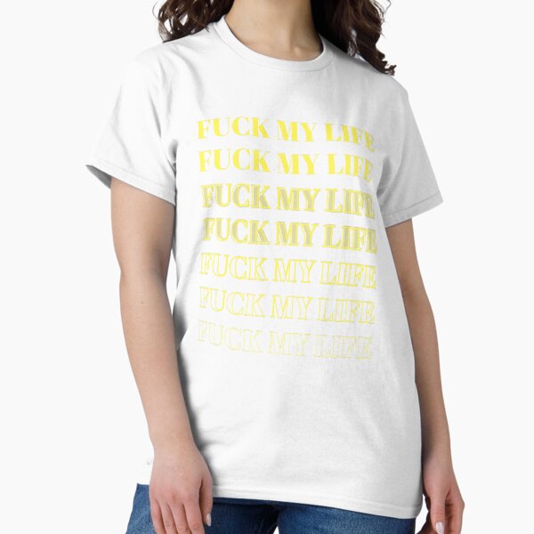 Fuck My Life T-Shirts for Sale | Redbubble