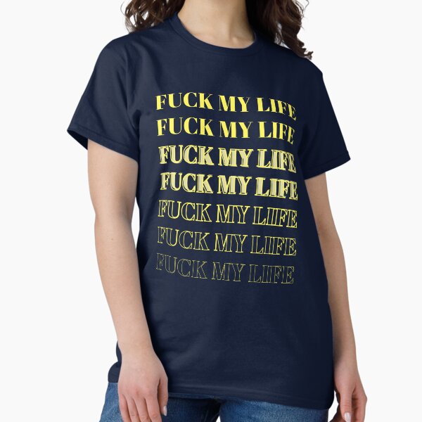 Fuck My Life T-Shirts for Sale | Redbubble