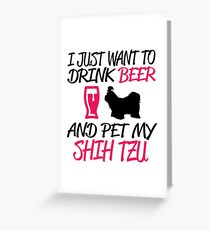 I Jusr Want To Drink Beer and Pet My Shih Tzu Greeting Card