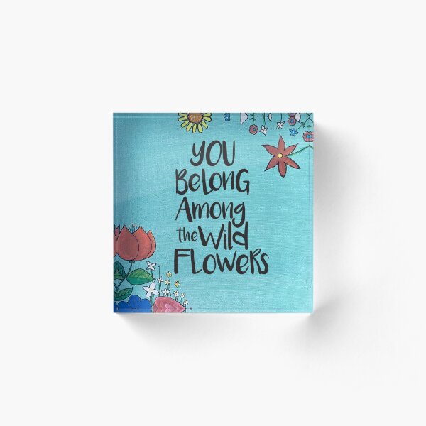 You belong among the wild flowers Acrylic Block