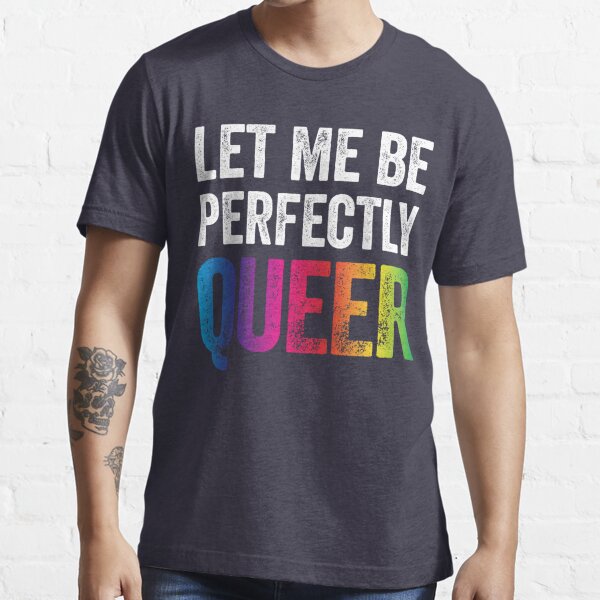 Let Me Be Perfectly Queer Funny Gay Pun LGBT Lesbian Gay Bisexual Transgender T-Shirt Essential T-Shirt