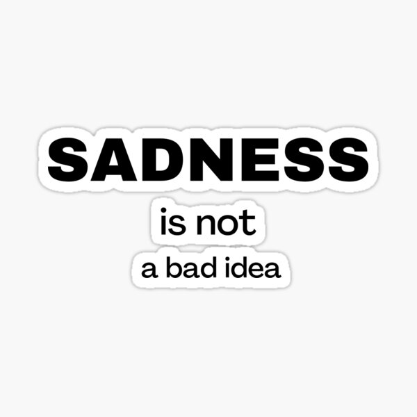 sadness-is-not-a-bad-idea-sticker-for-sale-by-wissam09-redbubble