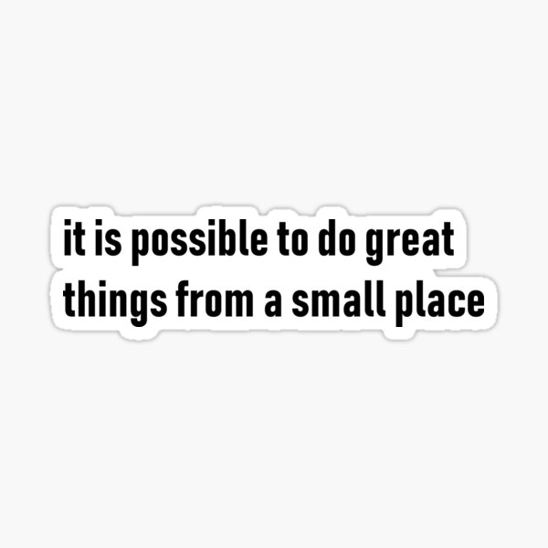 it-is-possible-to-do-great-things-from-a-small-place-sticker-for-sale