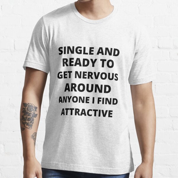 Single and Ready to Get Nervous Around Anyone I Find Attractive Shirt  Essential T-Shirt for Sale by dgavisuals