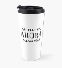 IF NOT NOW, WHEN? Travel Mug
