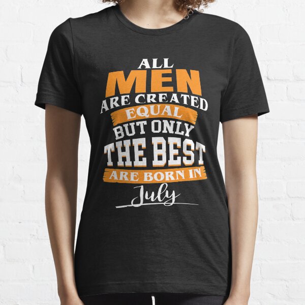 All men are created equal But only the best are born in July Essential T-Shirt