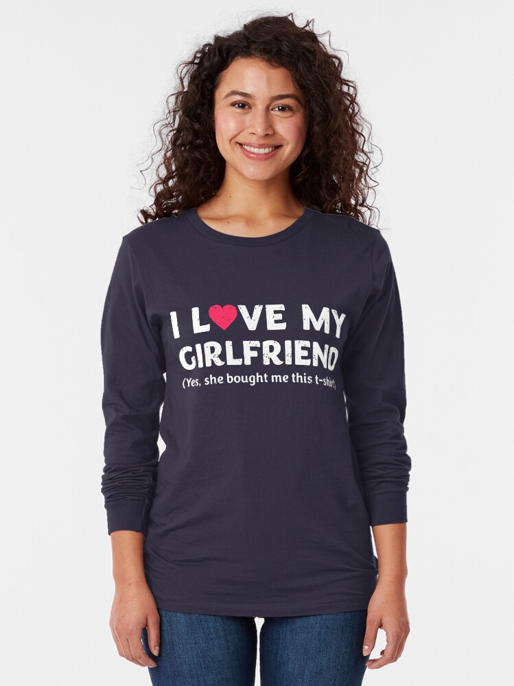 i love my girlfriend yes she bought me this shirt