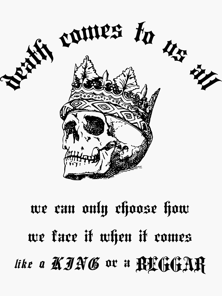 "death comes to us all we can only choose how we face it when it comes