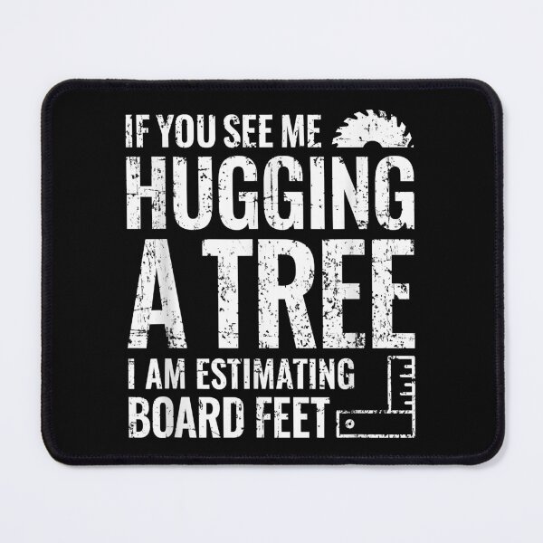 Item preview, If you see me hugging a tree i am estimating board feet designed and sold by DanielPenington.