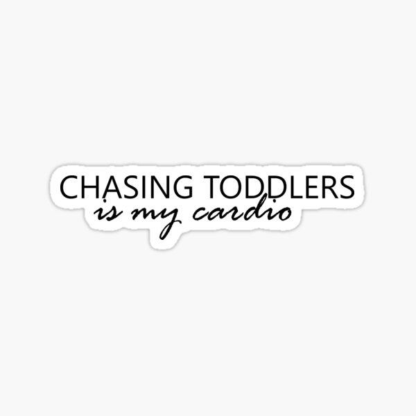 Chasing Toddlers is my Cardio Sticker