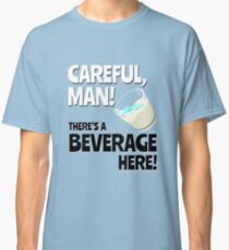 Careful, Man! There's a Beverage Here! Classic T-Shirt