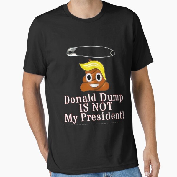 Donald Dump Is Not My President! Essential T-Shirt