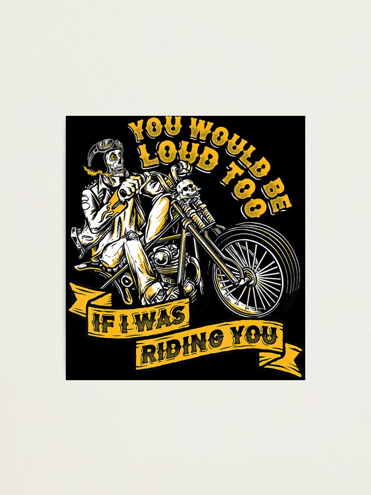 You Would Be Loud Too If I Was Riding You Tshirt Motorcycle You Would Be Loud Too If I Was Riding You Tshirt Motorcycle