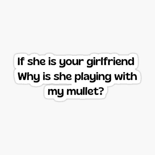 if-she-is-your-girlfriend-why-is-she-playing-with-my-mullet-sticker