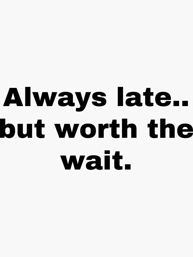 always-late-but-worth-the-wait-sticker-for-sale-by-striderdesigns