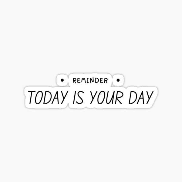 today-is-your-day-sticker-for-sale-by-oreo2020-redbubble