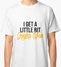I Get a Little Bit Genghis Khan Classic T-Shirt
