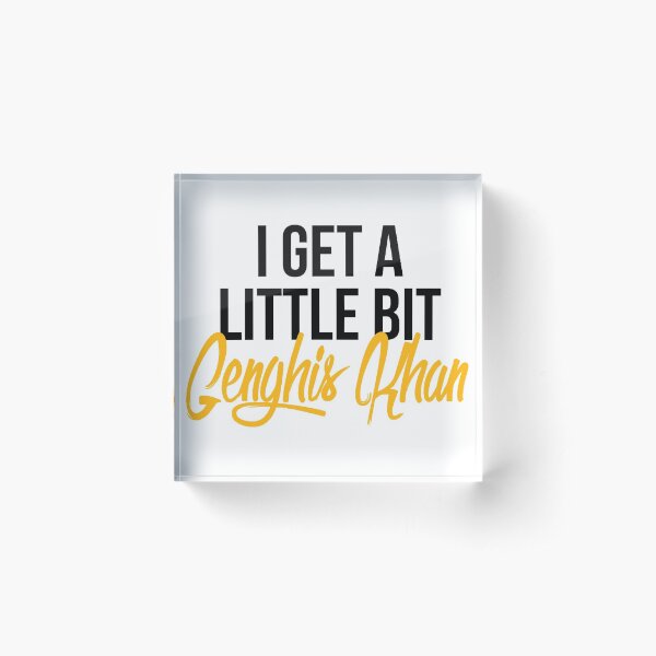 I Get a Little Bit Genghis Khan Acrylic Block