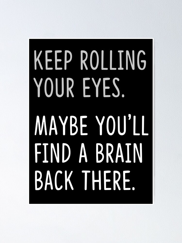 "keep rolling your eyes." Poster by echovolution Redbubble