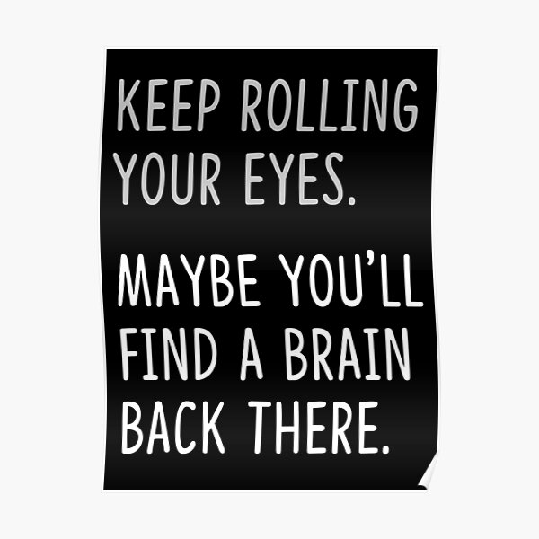 "keep rolling your eyes." Poster by echovolution Redbubble