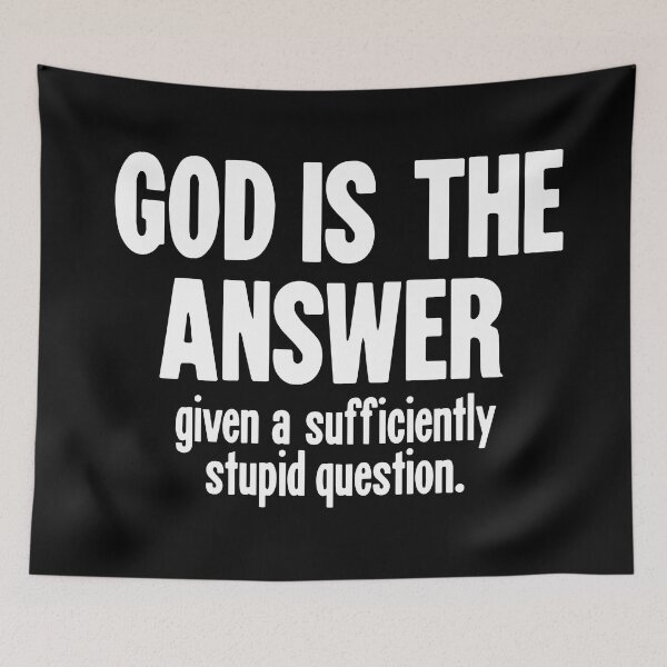 Item preview, God Is the Answer, Given A Sufficiently Stupid Question designed and sold by Good-Looking Corpse.