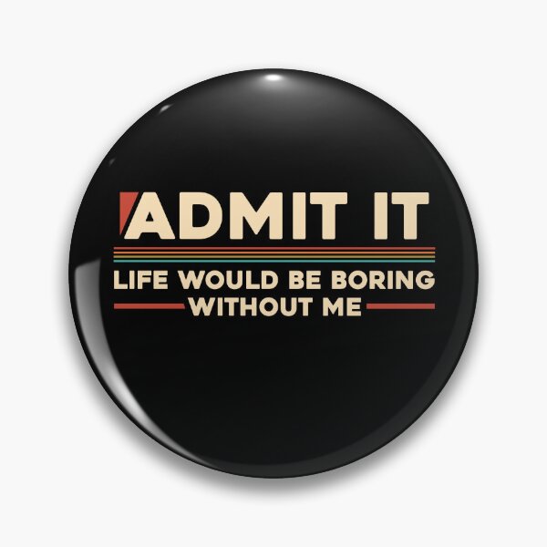 Item preview, Admit It Life Would Be Boring Without Me designed and sold by monokromatik.