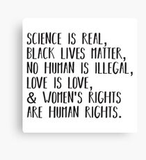 Science is real, no human is illegal, black lives matter, love is love, and womens rights are human rights Canvas Print