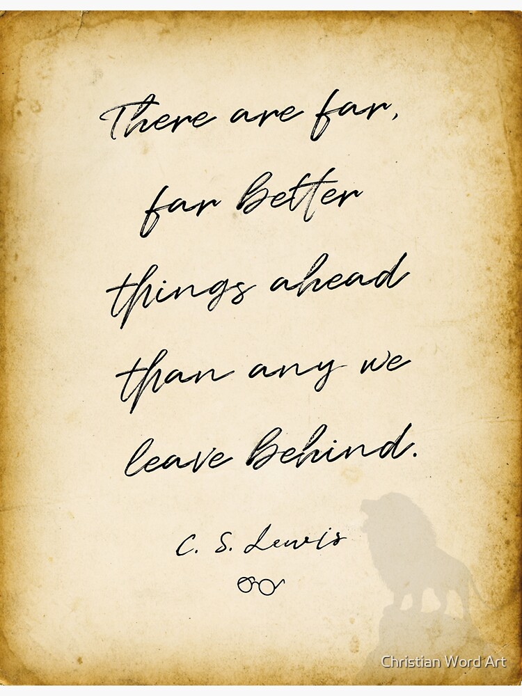 cs lewis quote "There are far, far better things ahead than any we leave behind.", Chronicles of Narnia author by BWDESIGN