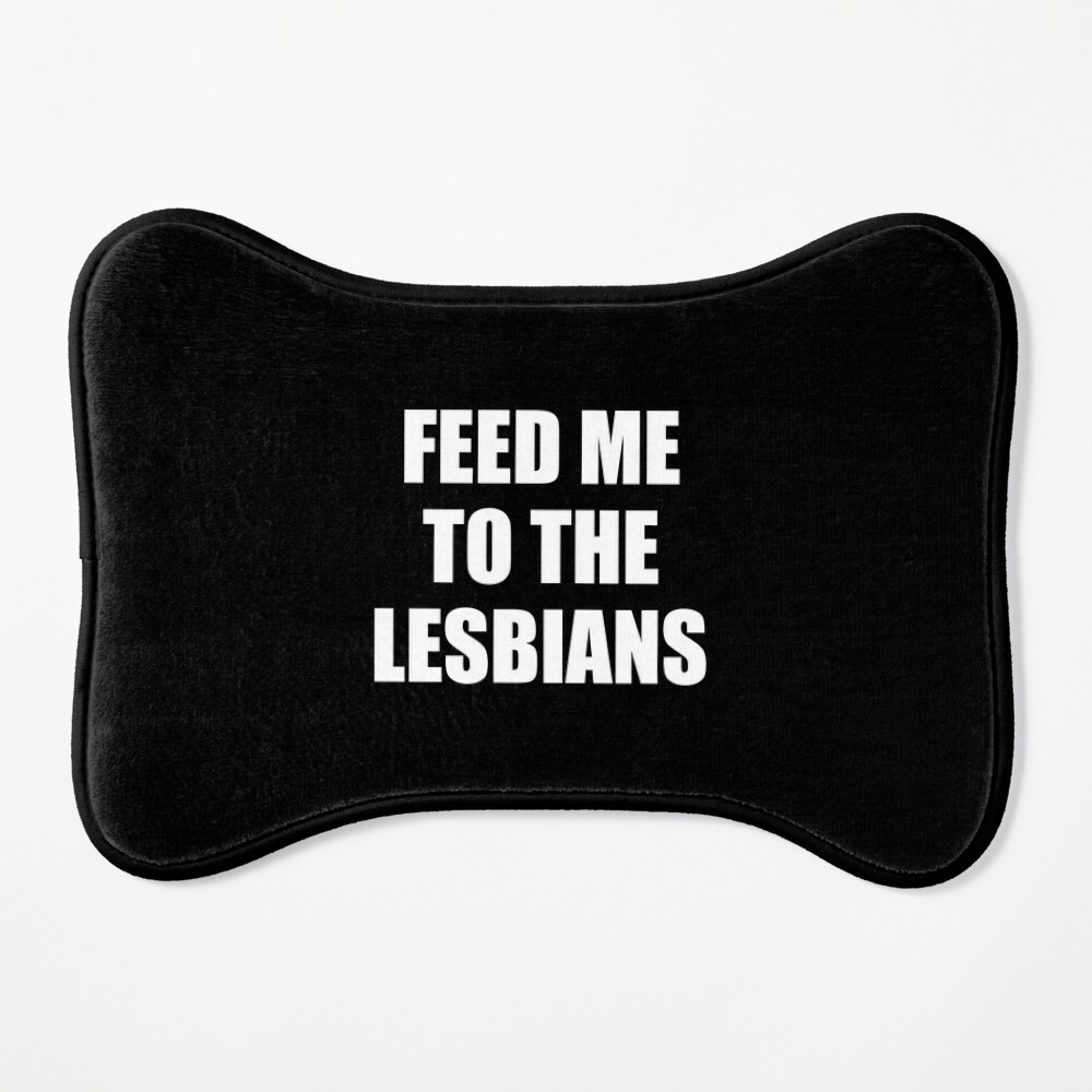 Feed me to the lesbians - Funny saying