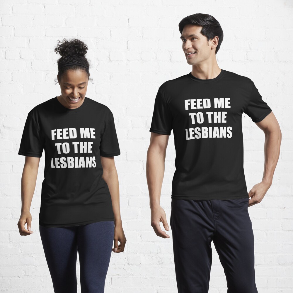 Feed me to the lesbians - Funny saying